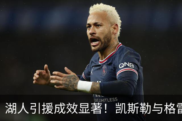 湖人引援成效显著！凯斯勒与格雷姆斯闪耀，三名球员增厚阵容深度